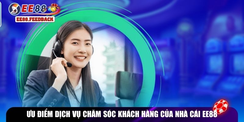 Ưu điểm dịch vụ chăm sóc khách hàng của nhà cái EE88